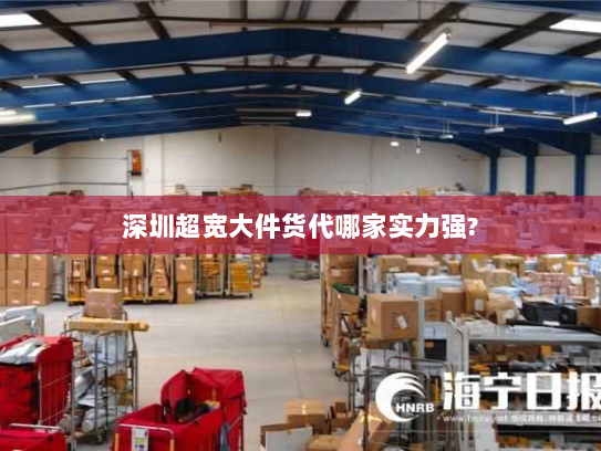 深圳超宽大件货代哪家实力强? 深圳超宽大件货代哪家实力强?