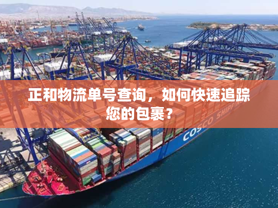 正和物流单号查询，如何快速追踪您的包裹？