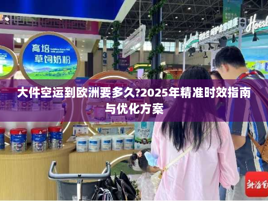大件空运到欧洲要多久?2025年精准时效指南与优化方案