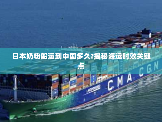 日本奶粉船运到中国多久?揭秘海运时效关键点 日本奶粉船运到中国多久?揭秘海运时效关键点