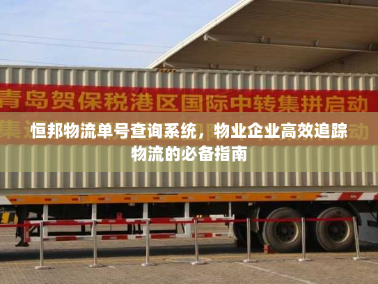 恒邦物流单号查询系统,物业企业高效追踪物流的必备指南 恒邦物流单号查询系统,物业企业高效追踪物流的必备指南