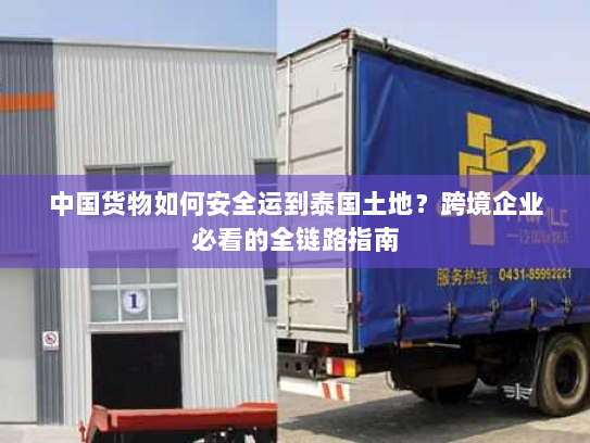 中国货物如何安全运到泰国土地？跨境企业必看的全链路指南