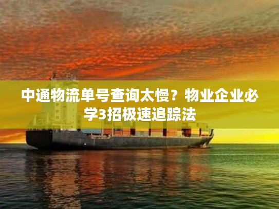中通物流单号查询太慢？物业企业必学3招极速追踪法