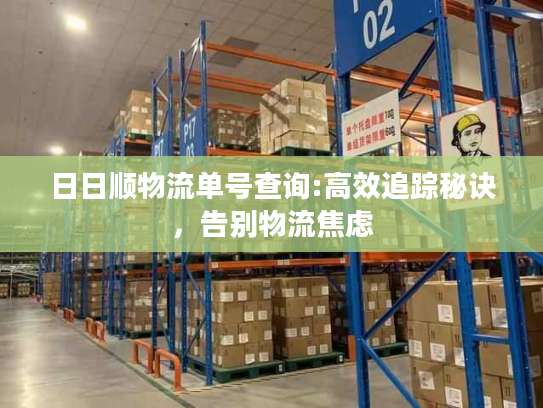 日日顺物流单号查询:高效追踪秘诀，告别物流焦虑