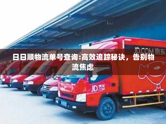 日日顺物流单号查询:高效追踪秘诀,告别物流焦虑 日日顺物流单号查询:高效追踪秘诀,告别物流焦虑