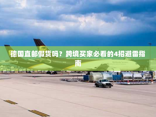 德国直邮假货吗?跨境买家必看的4招避雷指南 德国直邮假货吗?跨境买家必看的4招避雷指南