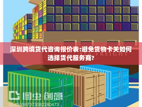 深圳跨境货代咨询报价表:避免货物卡关如何选择货代服务商? 深圳跨境货代咨询报价表:避免货物卡关如何选择货代服务商?