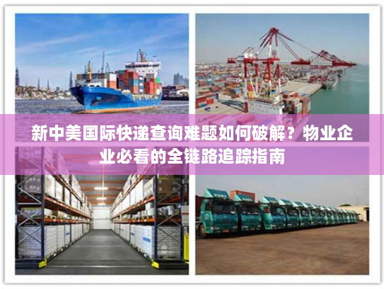 新中美国际快递查询难题如何破解？物业企业必看的全链路追踪指南