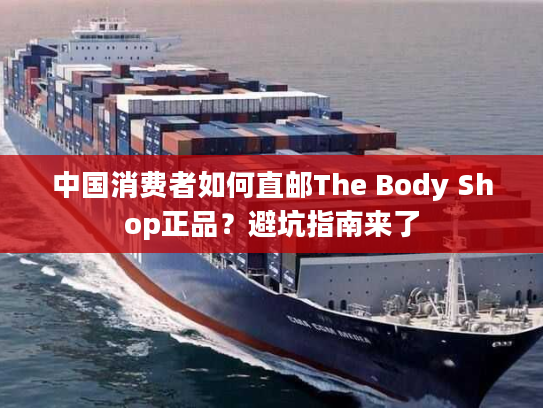 中国消费者如何直邮The Body Shop正品？避坑指南来了