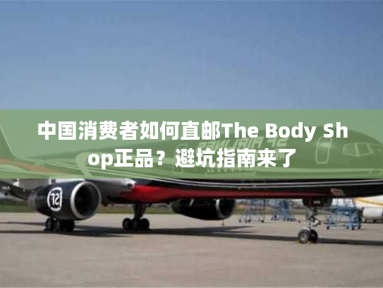中国消费者如何直邮The Body Shop正品？避坑指南来了
