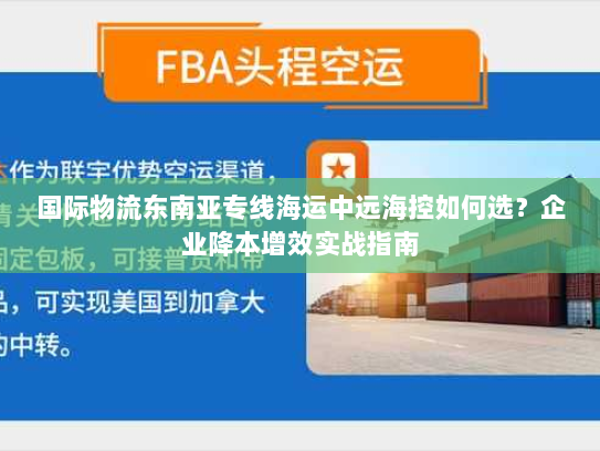 国际物流东南亚专线海运中远海控如何选？企业降本增效实战指南