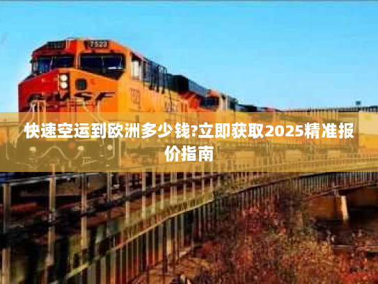 快速空运到欧洲多少钱?立即获取2025精准报价指南