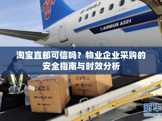 淘宝直邮可信吗?物业企业采购的安全指南与时效分析 淘宝直邮可信吗?物业企业采购的安全指南与时效分析