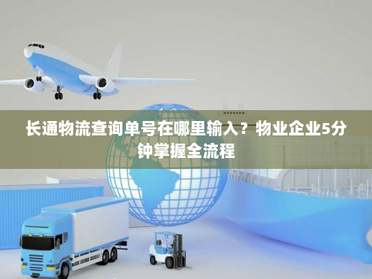 长通物流查询单号在哪里输入?物业企业5分钟掌握全流程 长通物流查询单号在哪里输入?物业企业5分钟掌握全流程