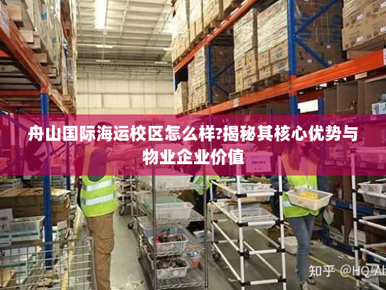 舟山国际海运校区怎么样?揭秘其核心优势与物业企业价值 舟山国际海运校区怎么样?揭秘其核心优势与物业企业价值
