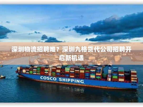 深圳物流招聘难？深圳九格货代公司招聘开启新机遇