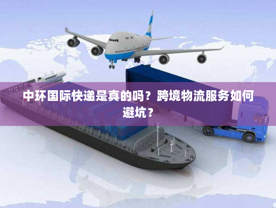 中环国际快递是真的吗?跨境物流服务如何避坑? 中环国际快递是真的吗?跨境物流服务如何避坑?