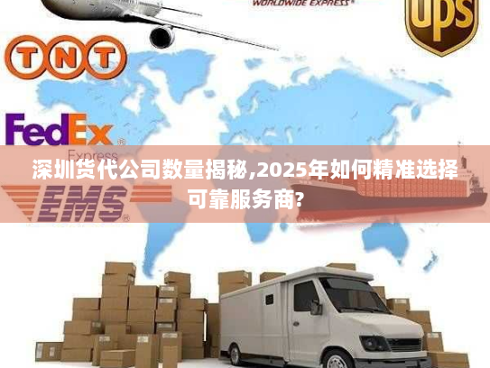 深圳货代公司数量揭秘,2025年如何精准选择可靠服务商? 深圳货代公司数量揭秘,2025年如何精准选择可靠服务商?