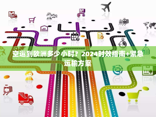 空运到欧洲多少小时？2024时效指南+紧急运输方案