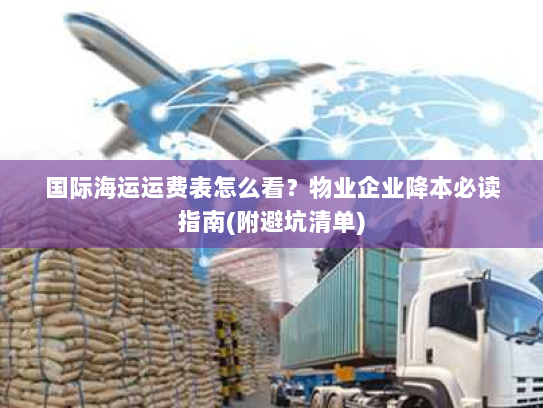 国际海运运费表怎么看?物业企业降本必读指南(附避坑清单) 国际海运运费表怎么看?物业企业降本必读指南(附避坑清单)