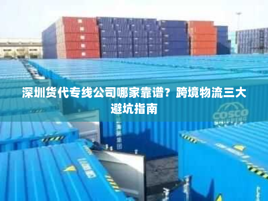 深圳货代专线公司哪家靠谱？跨境物流三大避坑指南