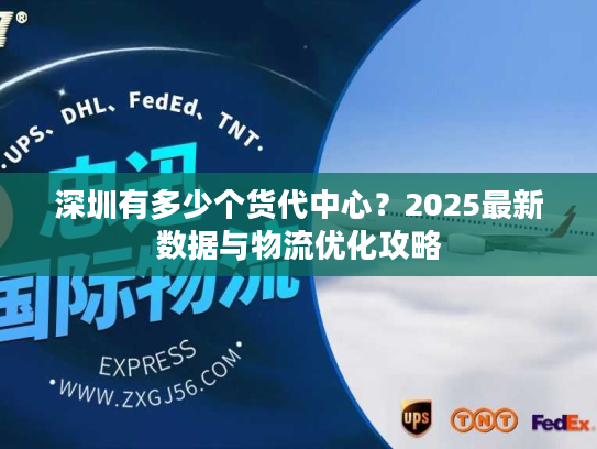 深圳有多少个货代中心？2025最新数据与物流优化攻略
