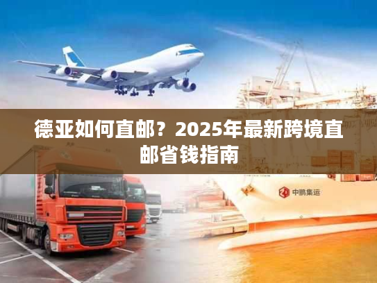 德亚如何直邮？2025年最新跨境直邮省钱指南