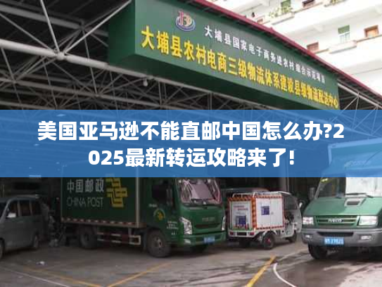 美国亚马逊不能直邮中国怎么办?2025最新转运攻略来了!