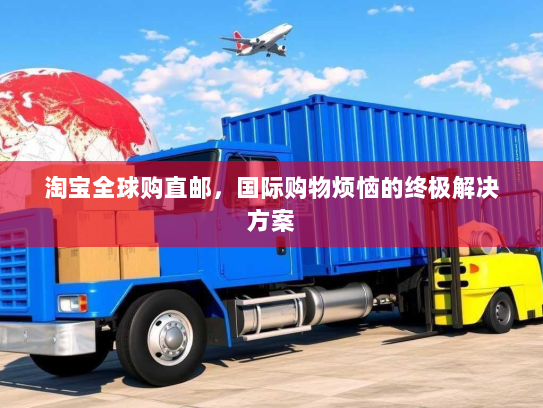 淘宝全球购直邮，国际购物烦恼的终极解决方案