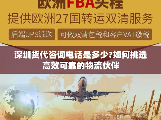 深圳货代咨询电话是多少?如何挑选高效可靠的物流伙伴