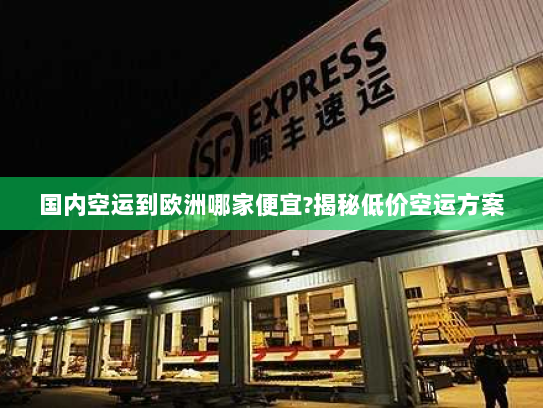 国内空运到欧洲哪家便宜?揭秘低价空运方案