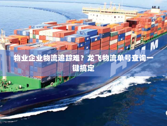 物业企业物流追踪难?龙飞物流单号查询一键搞定 物业企业物流追踪难?龙飞物流单号查询一键搞定