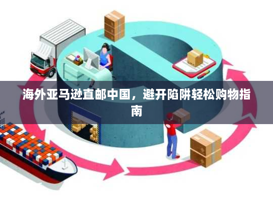 海外亚马逊直邮中国，避开陷阱轻松购物指南