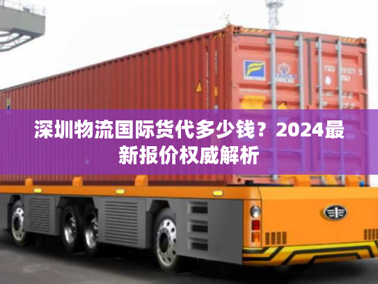 深圳物流国际货代多少钱？2024最新报价权威解析