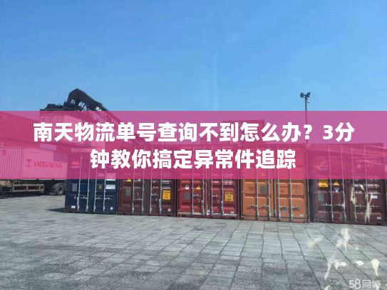 南天物流单号查询不到怎么办?3分钟教你搞定异常件追踪 南天物流单号查询不到怎么办?3分钟教你搞定异常件追踪