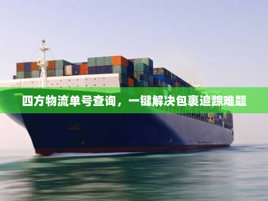 四方物流单号查询,一键解决包裹追踪难题 四方物流单号查询,一键解决包裹追踪难题