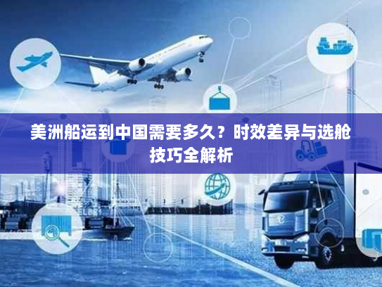 美洲船运到中国需要多久?时效差异与选舱技巧全解析 美洲船运到中国需要多久?时效差异与选舱技巧全解析