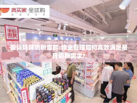 国际妈咪奶粉直邮:物业管理如何高效满足居民奶粉需求? 国际妈咪奶粉直邮:物业管理如何高效满足居民奶粉需求?