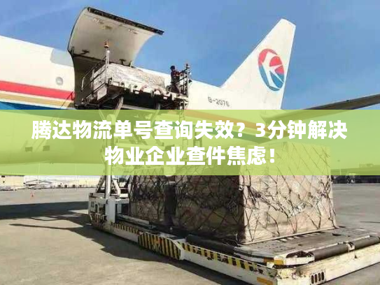 腾达物流单号查询失效？3分钟解决物业企业查件焦虑！