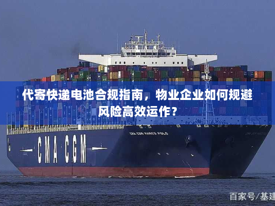 代寄快递电池合规指南，物业企业如何规避风险高效运作？