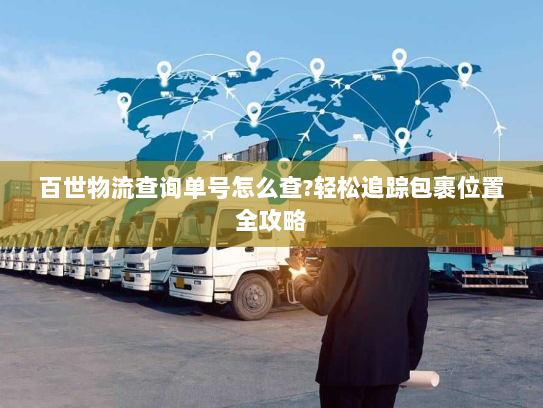 百世物流查询单号怎么查?轻松追踪包裹位置全攻略 百世物流查询单号怎么查?轻松追踪包裹位置全攻略