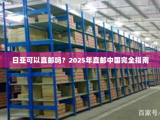 日亚可以直邮吗?2025年直邮中国完全指南 日亚可以直邮吗?2025年直邮中国完全指南