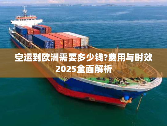 空运到欧洲需要多少钱?费用与时效2025全面解析