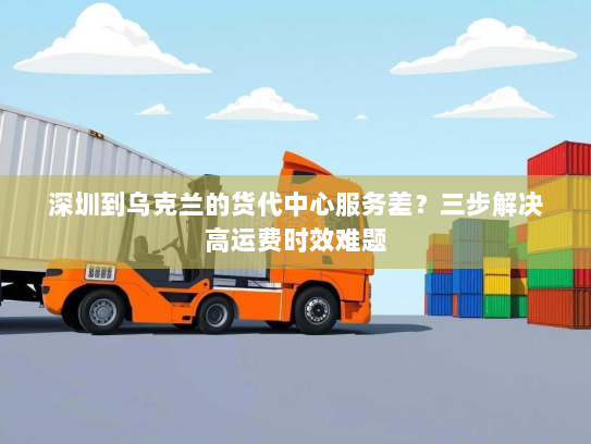 深圳到乌克兰的货代中心服务差?三步解决高运费时效难题 深圳到乌克兰的货代中心服务差?三步解决高运费时效难题