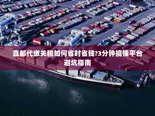 直邮代缴关税如何省时省钱?3分钟搞懂平台避坑指南