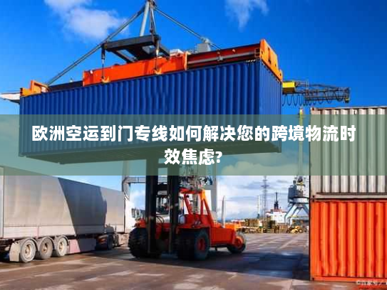 欧洲空运到门专线如何解决您的跨境物流时效焦虑? 欧洲空运到门专线如何解决您的跨境物流时效焦虑?