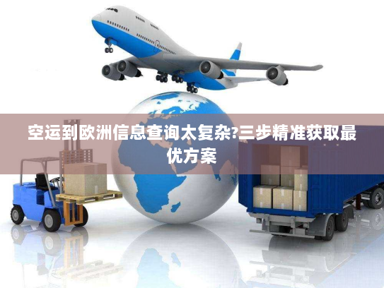空运到欧洲信息查询太复杂?三步精准获取最优方案