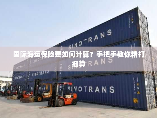 国际海运保险费如何计算?手把手教你精打细算 国际海运保险费如何计算?手把手教你精打细算