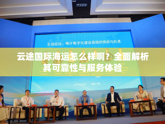 云途国际海运怎么样啊？全面解析其可靠性与服务体验