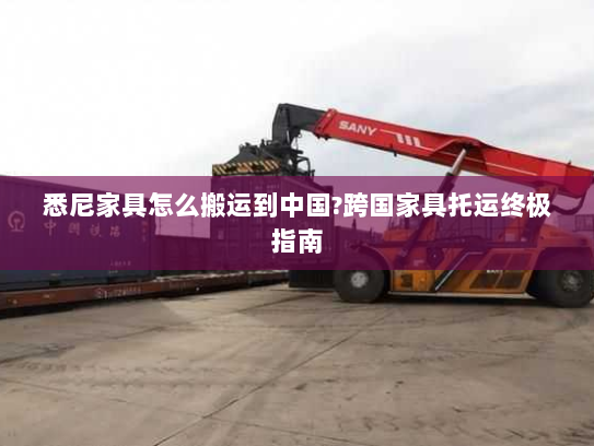 悉尼家具怎么搬运到中国?跨国家具托运终极指南 悉尼家具怎么搬运到中国?跨国家具托运终极指南